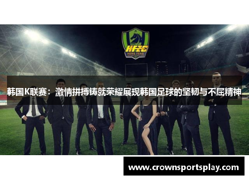 韩国K联赛：激情拼搏铸就荣耀展现韩国足球的坚韧与不屈精神