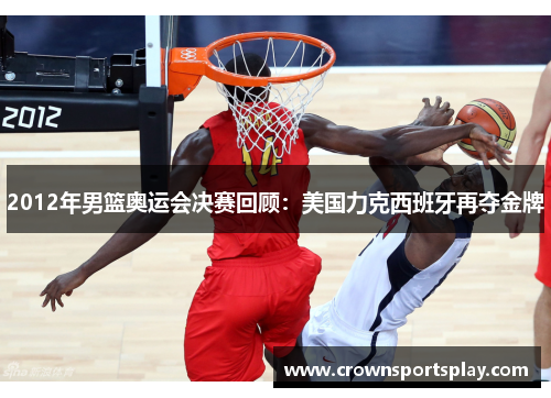 2012年男篮奥运会决赛回顾：美国力克西班牙再夺金牌