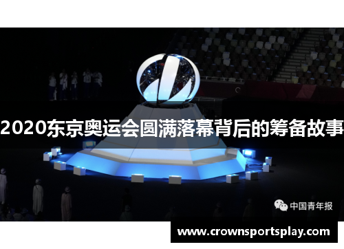 2020东京奥运会圆满落幕背后的筹备故事