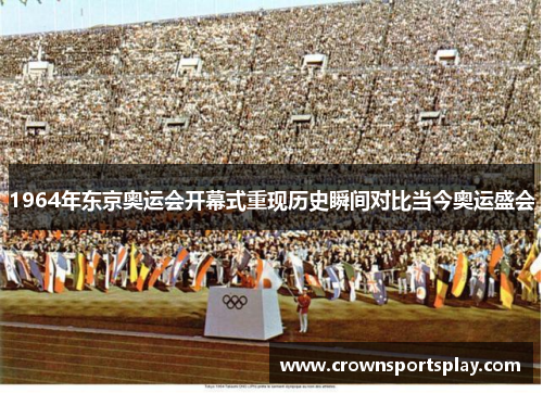 1964年东京奥运会开幕式重现历史瞬间对比当今奥运盛会